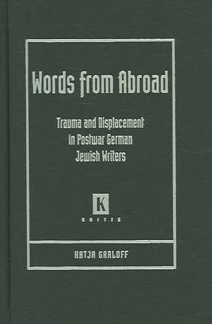 Words from Abroad: Trauma and Displacement in Postwar German Jewish Writers de Katja Garloff