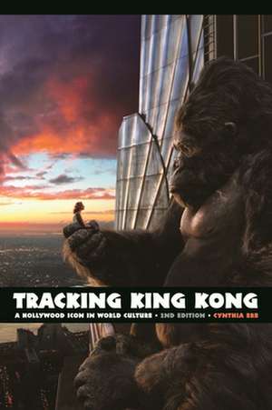 Tracking King Kong: A Hollywood Icon in World Culture de Cynthia Marie Erb