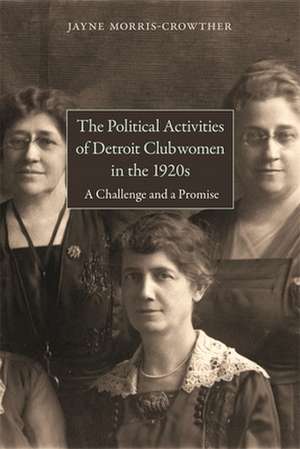 The Political Activities of Detroit Clubwomen in the 1920s: A Challenge and a Promise de Jayne Morris-Crowther