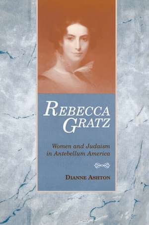 Rebecca Gratz: Women and Judaism in Antebellum America de Dianne Ashton