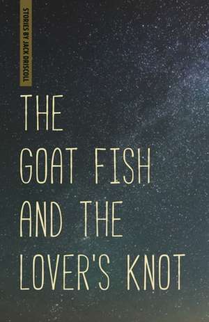 The Goat Fish and the Lover's Knot de Jack Driscoll