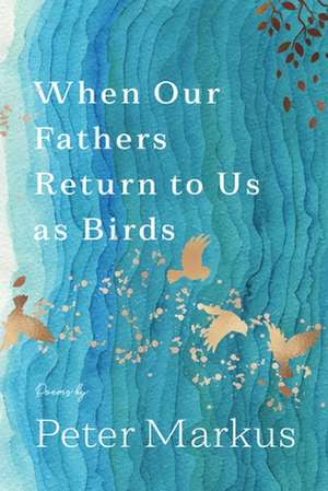 When Our Fathers Return to Us as Birds de Peter Markus