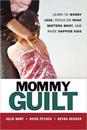 Mommy Guilt: Learn to Worry Less, Focus on What Matters Most, and Raise Happier Kids de Julie BORT