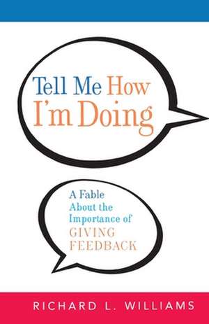 Tell Me How I'm Doing: A Fable About the Importance of Giving Feedback de Richard L. Williams