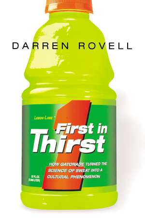 First in Thirst: How Gatorade Turned the Science of Sweat Into a Cultural Phenomenon de Darren ROVELL