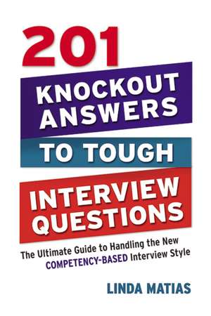 201 Knockout Answers to Tough Interview Questions: The Ultimate Guide to Handling the New Competency-Based Interview Style de Linda Matias