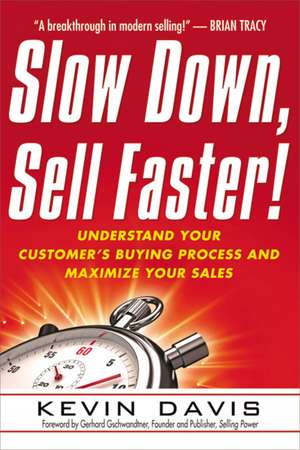 Slow Down, Sell Faster!: Understand Your Customer's Buying Process and Maximize Your Sales de Kevin Davis