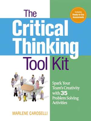 The Critical Thinking Toolkit: Spark Your Team's Creativity with 35 Problem Solving Activities de Dr. Marlene Caroselli