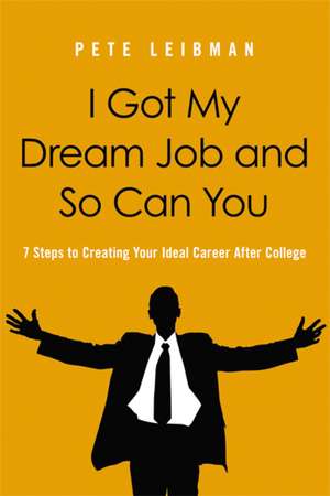 I Got My Dream Job and So Can You: 7 Steps to Creating Your Ideal Career After College de Pete Leibman