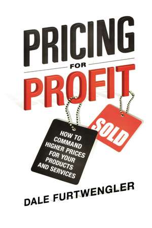 Pricing for Profit: How to Command Higher Prices for Your Products and Services de Dale FURTWENGLER