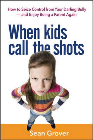 When Kids Call the Shots: How to Seize Control from Your Darling Bully -- and Enjoy Being a Parent Again de Sean Grover