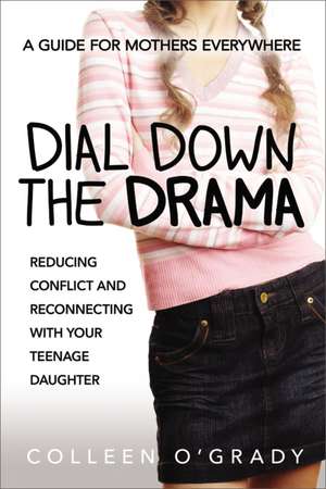 Dial Down the Drama: Reducing Conflict and Reconnecting with Your Teenage Daughter--A Guide for Mothers Everywhere de Colleen O'Grady