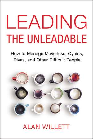 Leading the Unleadable: How to Manage Mavericks, Cynics, Divas, and Other Difficult People de Alan Willett