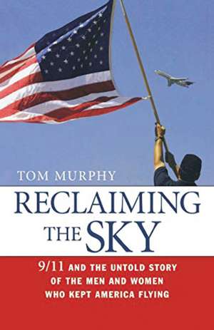 Reclaiming the Sky: 9/11 and the Untold Story of the Men and Women Who Kept America Flying de Tom Murphy