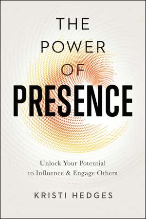 The Power of Presence: Unlock Your Potential to Influence and Engage Others de Kristi Hedges