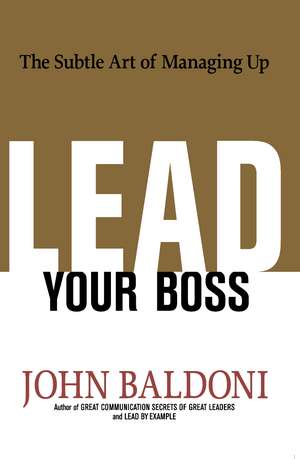 Lead Your Boss: The Subtle Art of Managing Up de John Baldoni