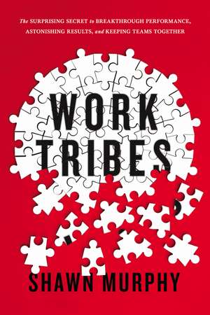 Work Tribes: The Surprising Secret to Breakthrough Performance, Astonishing Results, and Keeping Teams Together de Shawn Murphy