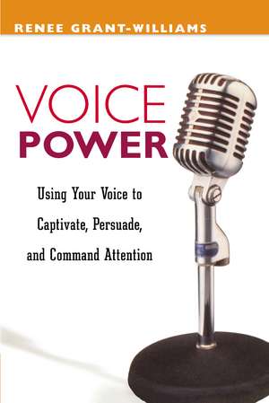 Voice Power: Using Your Voice to Captivate, Persuade, and Command Attention de Renee GRANT-WILLIAMS