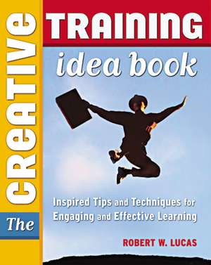 The Creative Training Idea Book: Inspired Tips and Techniques for Engaging and Effective Learning de Robert W. LUCAS