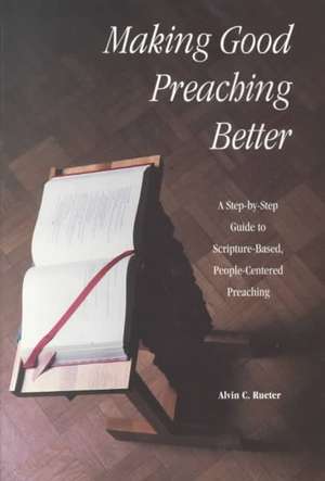 Making Good Preaching Better: A Step-By-Step Guide to Scripture-Based, People-Centered Preaching de Alvin C. Rueter