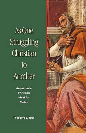 As One Struggling Christian to Another: Augustine's Christian Ideal for Today de Theodore E. Tack