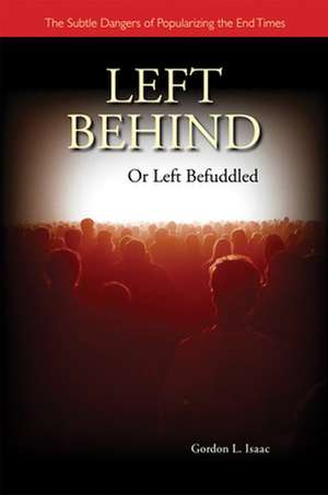 Left Behind or Left Befuddled: The Subtle Dangers of Popularizing the End Times de Gordon L. Isaac