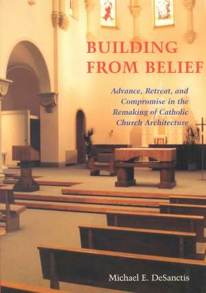 Building from Belief: Advance, Retreat, and Compromise in the Remaking of Catholic Church Architecture de Donald W. Trautman