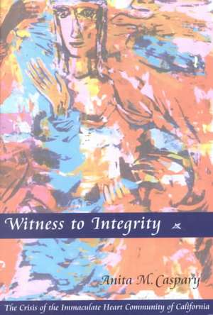 Witness to Integrity: The Crisis of the Immaculate Heart Community of California de Anita Marie Caspary