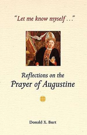 Let Me Know Myself...: Reflections on the Prayer of Augustine de Donald X. Burt