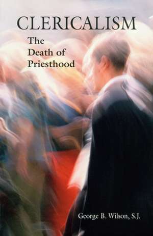 Clericalism: The Death of Priesthood de George B. Wilson