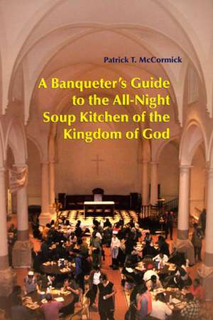 A Banqueter's Guide to the All-Night Soup Kitchen of the Kingdom of God de Patrick T. McCormick