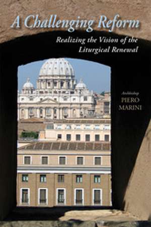 Challenging Reform: Realizing the Vision of the Liturgical Renewal, 1963-1975 de Piero Marini