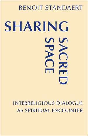 Sharing Sacred Space: Interreligious Dialogue as Spiritual Encounter de Benoit Standaert