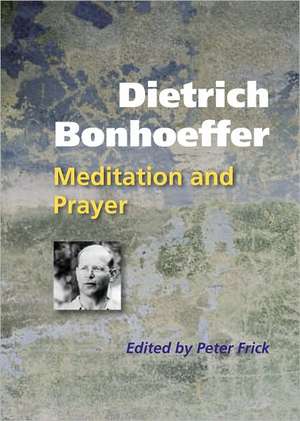 Dietrich Bonhoeffer: Meditation and Prayer de Peter Frick