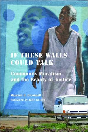 If These Walls Could Talk: Community Muralism and the Beauty of Justice de Maureen H. O'Connell