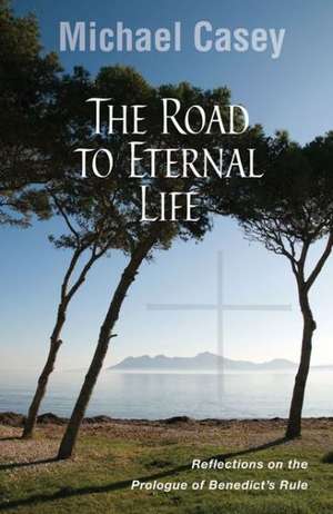 The Road to Eternal Life: Reflections on the Prologue of Benedict's Rule de Michael Casey