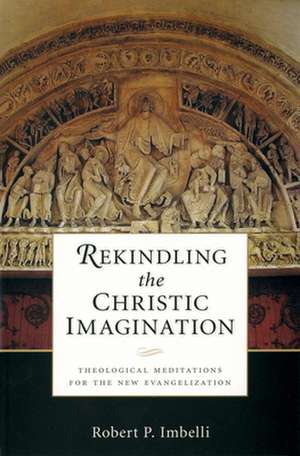 Rekindling the Christic Imagination: Theological Meditations for the New Evangelization de Robert P. Imbelli