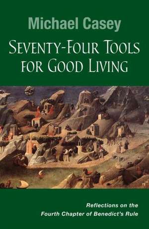 Seventy-Four Tools for Good Living: Reflections on the Fourth Chapter of Benedict's Rule de Michael Casey Ocso