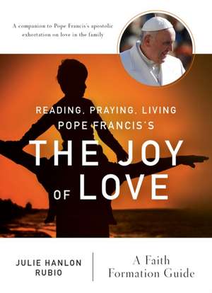 Reading, Praying, Living Pope Francis's the Joy of Love de Julie Hanlon Rubio