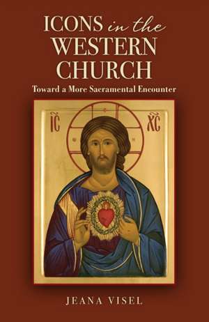 Icons in the Western Church: Toward a More Sacramental Encounter de Jeana Visel