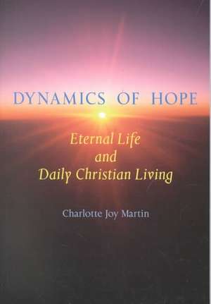 Dynamics of Hope: Eternal Life and Daily Christian Living de Charlotte Joy Martin