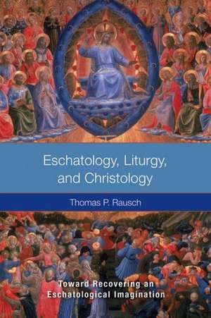 Eschatology, Liturgy, and Christology: Toward Recovering an Eschatological Imagination de Thomas P. Rausch