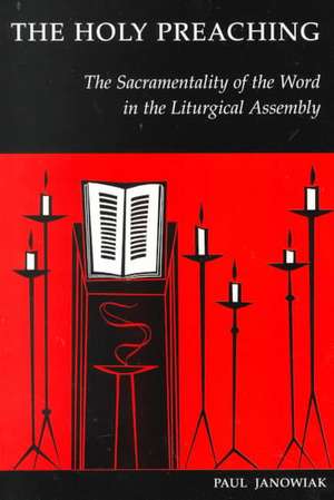 The Holy Preaching: The Sacramentality of the Word in the Liturgical Assembly de Paul A. Janowiak