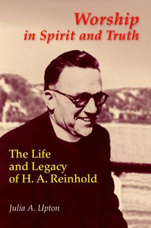 Worship in Spirit and Truth: The Life and Legacy of H. A. Reinhold de Julia Upton