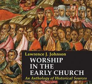 Worship in the Early Church: An Anthology of Historical Sources de Lawrence J. Johnson