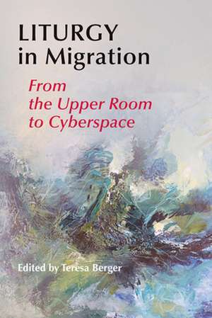 Liturgy in Migration: From the Upper Room to Cyberspace de Teresa Berger