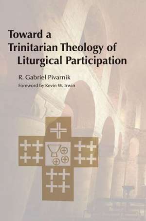 Toward a Trinitarian Theology of Liturgical Participation de R. Gabriel Pivarnik