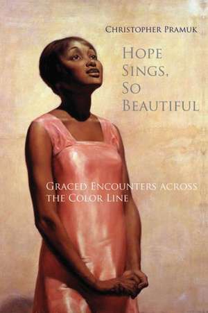 Hope Sings, So Beautiful: Graced Encounters Across the Color Line de Christopher Pramuk