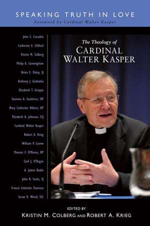 The Theology of Cardinal Walter Kasper: Speaking Truth in Love de Walter Kasper