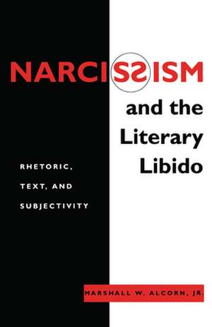 Narcissism and the Literary Libido – Rhetoric, Text, and Subjectivity de Jr. Alcorn